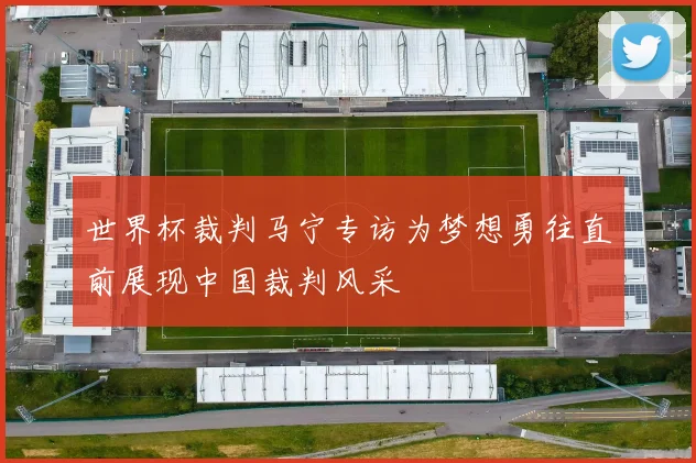 世界杯裁判马宁专访为梦想勇往直前展现中国裁判风采