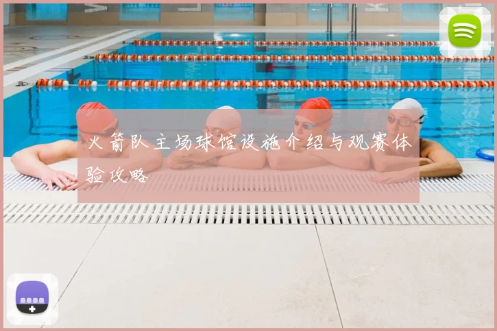 火箭队主场球馆设施介绍与观赛体验攻略