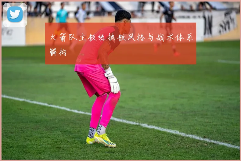 火箭队主教练执教风格与战术体系解构