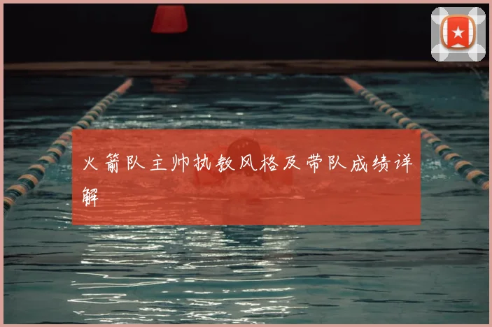 火箭队主帅执教风格及带队成绩详解