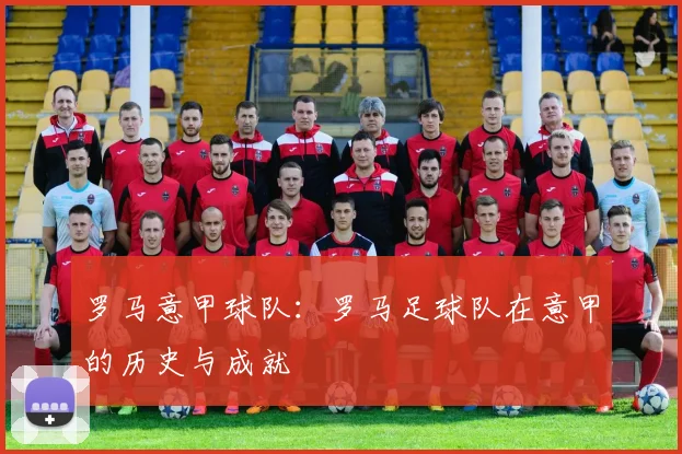 罗马意甲球队：罗马足球队在意甲的历史与成就